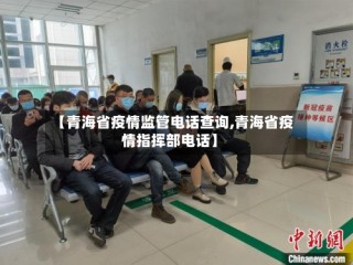 【青海省疫情监管电话查询,青海省疫情指挥部电话】