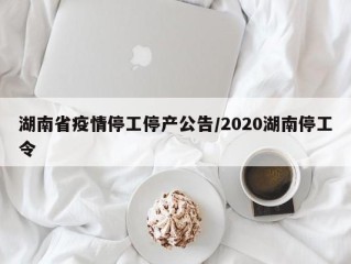 湖南省疫情停工停产公告/2020湖南停工令