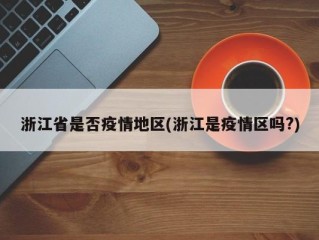 浙江省是否疫情地区(浙江是疫情区吗?)
