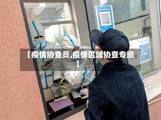 【疫情协查员,疫情区域协查专班】