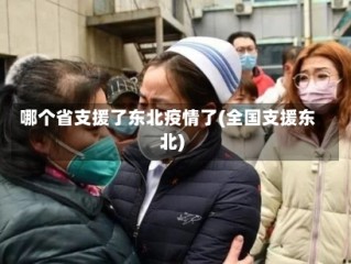 哪个省支援了东北疫情了(全国支援东北)