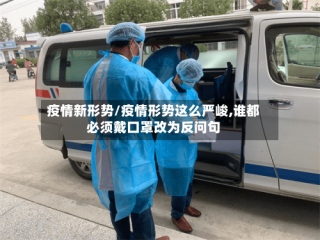 疫情新形势/疫情形势这么严峻,谁都必须戴口罩改为反问句