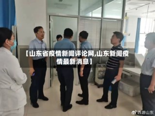 【山东省疫情新闻评论网,山东新闻疫情最新消息】