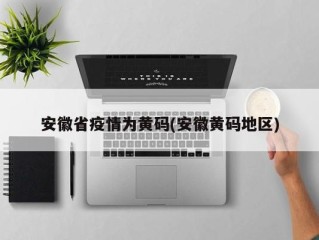 安徽省疫情为黄码(安徽黄码地区)
