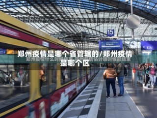 郑州疫情是哪个省管辖的/郑州疫情是哪个区