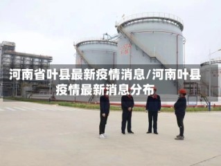 河南省叶县最新疫情消息/河南叶县疫情最新消息分布