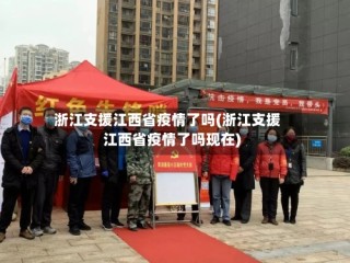 浙江支援江西省疫情了吗(浙江支援江西省疫情了吗现在)