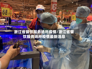 浙江省餐饮服务场所疫情/浙江省餐饮服务场所疫情最新消息