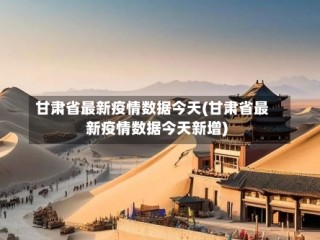 甘肃省最新疫情数据今天(甘肃省最新疫情数据今天新增)