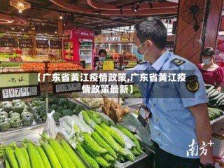 【广东省黄江疫情政策,广东省黄江疫情政策最新】