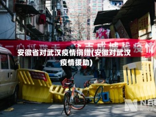安徽省对武汉疫情捐赠(安徽对武汉疫情援助)