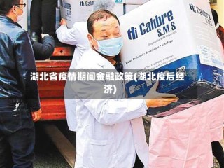 湖北省疫情期间金融政策(湖北疫后经济)