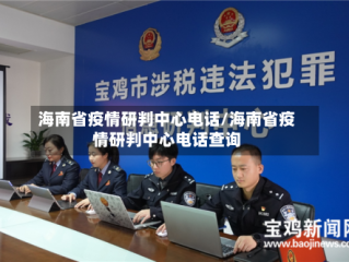海南省疫情研判中心电话/海南省疫情研判中心电话查询