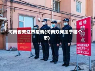 河南省双辽市疫情(河南双河属于哪个市)