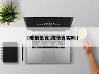 【疫情是真,疫情真实吗】