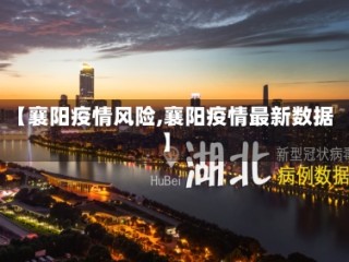 【襄阳疫情风险,襄阳疫情最新数据】