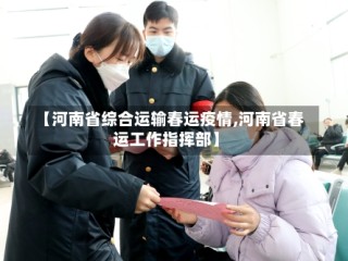 【河南省综合运输春运疫情,河南省春运工作指挥部】
