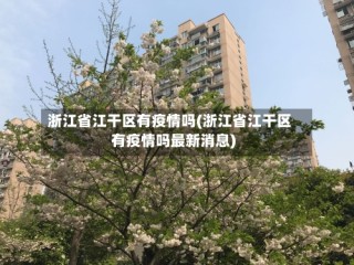 浙江省江干区有疫情吗(浙江省江干区有疫情吗最新消息)