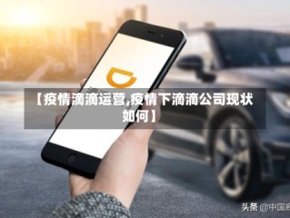 【疫情滴滴运营,疫情下滴滴公司现状如何】