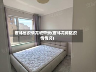 吉林省疫情龙城帝景(吉林龙潭区疫情情况)