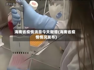 海南省疫情消息今天新增(海南省疫情情况发布)