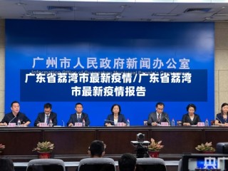 广东省荔湾市最新疫情/广东省荔湾市最新疫情报告