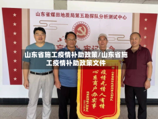 山东省施工疫情补助政策/山东省施工疫情补助政策文件