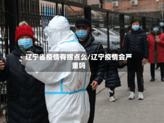 辽宁省疫情有拐点么/辽宁疫情会严重吗