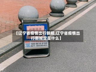 【辽宁省疫情出行新规,辽宁省疫情出行新规定是什么】