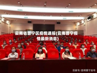 云南省晋宁区疫情通报(云南晋宁疫情最新消息)