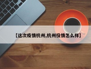 【这次疫情杭州,杭州役情怎么样】