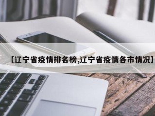 【辽宁省疫情排名榜,辽宁省疫情各市情况】