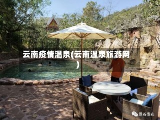 云南疫情温泉(云南温泉旅游网)