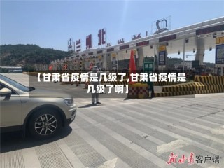 【甘肃省疫情是几级了,甘肃省疫情是几级了啊】