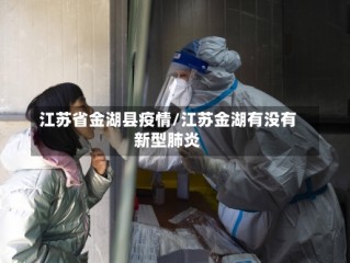 江苏省金湖县疫情/江苏金湖有没有新型肺炎