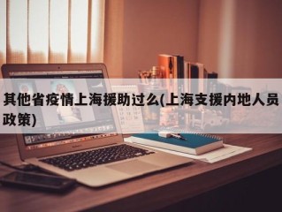 其他省疫情上海援助过么(上海支援内地人员政策)