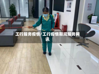 工行服务疫情/工行疫情期间服务网讯