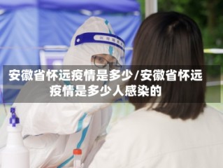 安徽省怀远疫情是多少/安徽省怀远疫情是多少人感染的