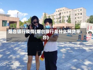 烟台银行疫情(烟台银行是什么网贷平台)