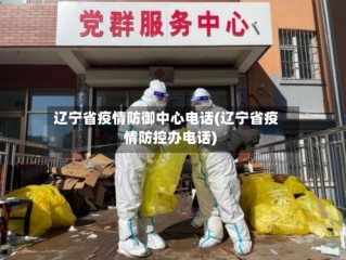 辽宁省疫情防御中心电话(辽宁省疫情防控办电话)