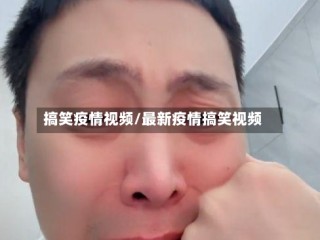 搞笑疫情视频/最新疫情搞笑视频