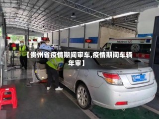【贵州省疫情期间审车,疫情期间车辆年审】