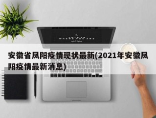 安徽省凤阳疫情现状最新(2021年安徽凤阳疫情最新消息)