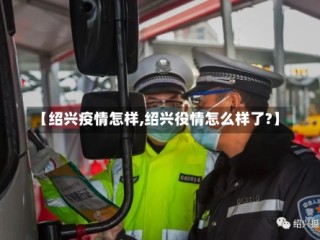 【绍兴疫情怎样,绍兴役情怎么样了?】
