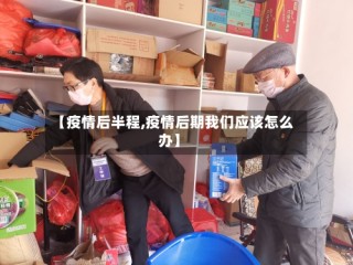 【疫情后半程,疫情后期我们应该怎么办】