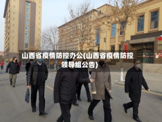 山西省疫情防控办公(山西省疫情防控领导组公告)