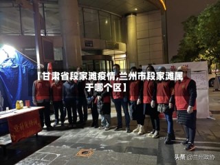 【甘肃省段家滩疫情,兰州市段家滩属于哪个区】