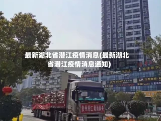 最新湖北省潜江疫情消息(最新湖北省潜江疫情消息通知)