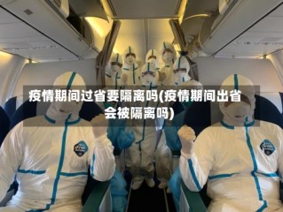 疫情期间过省要隔离吗(疫情期间出省会被隔离吗)