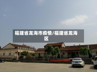 福建省龙海市疫情/福建省龙海区